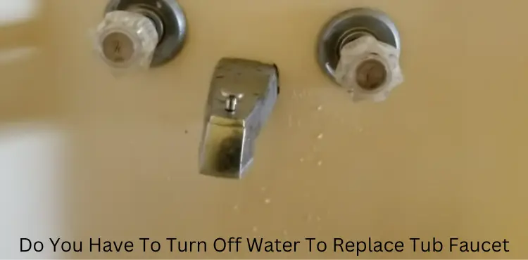 do you have to turn off water to replace tub faucet